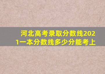 河北高考录取分数线2021一本分数线多少分能考上