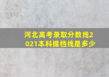 河北高考录取分数线2021本科提档线是多少