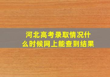 河北高考录取情况什么时候网上能查到结果