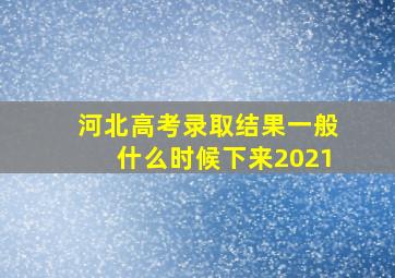 河北高考录取结果一般什么时候下来2021