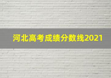 河北高考成绩分数线2021