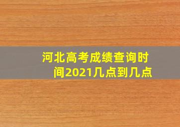 河北高考成绩查询时间2021几点到几点