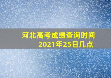 河北高考成绩查询时间2021年25日几点