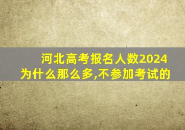 河北高考报名人数2024为什么那么多,不参加考试的