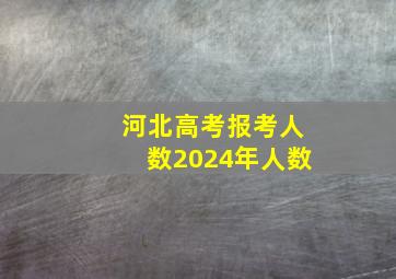 河北高考报考人数2024年人数