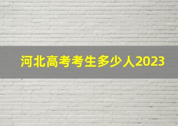 河北高考考生多少人2023