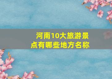 河南10大旅游景点有哪些地方名称