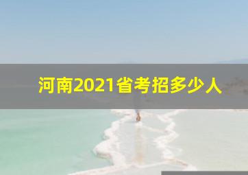 河南2021省考招多少人