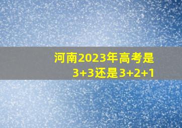 河南2023年高考是3+3还是3+2+1