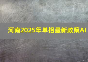 河南2025年单招最新政策AI