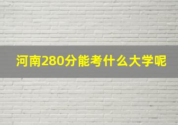 河南280分能考什么大学呢