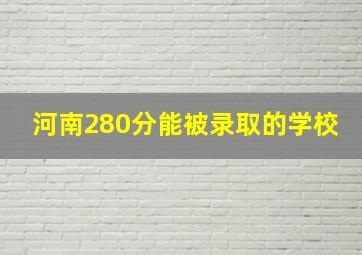 河南280分能被录取的学校