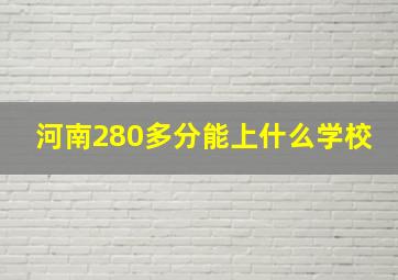 河南280多分能上什么学校