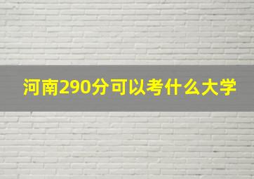 河南290分可以考什么大学