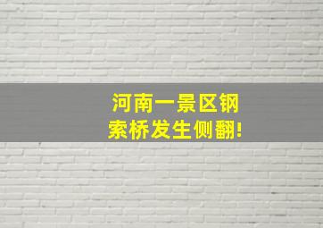 河南一景区钢索桥发生侧翻!