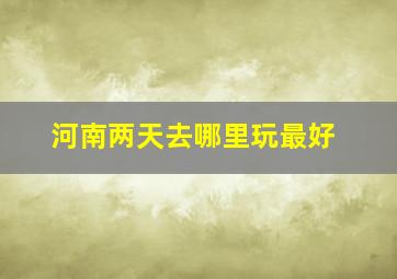 河南两天去哪里玩最好