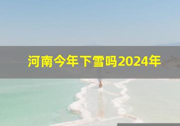 河南今年下雪吗2024年