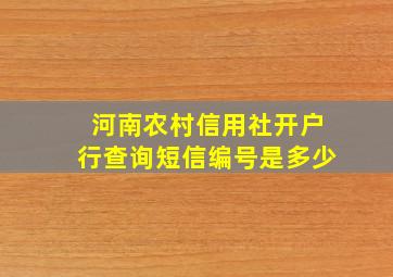 河南农村信用社开户行查询短信编号是多少