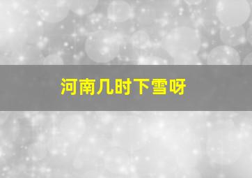 河南几时下雪呀