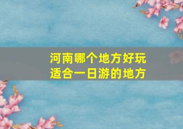 河南哪个地方好玩适合一日游的地方