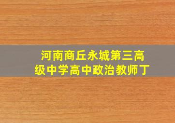 河南商丘永城第三高级中学高中政治教师丁