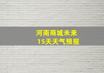 河南商城未来15天天气预报