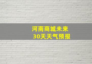 河南商城未来30天天气预报