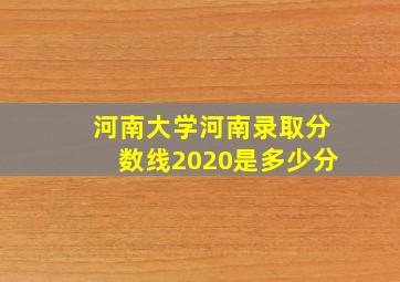 河南大学河南录取分数线2020是多少分