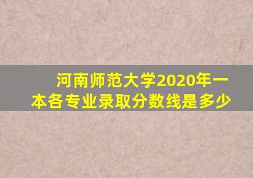 河南师范大学2020年一本各专业录取分数线是多少