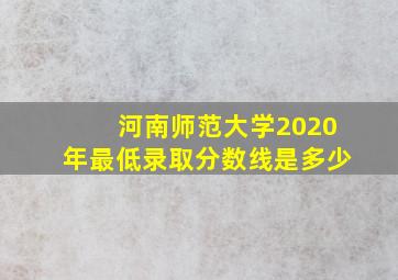 河南师范大学2020年最低录取分数线是多少