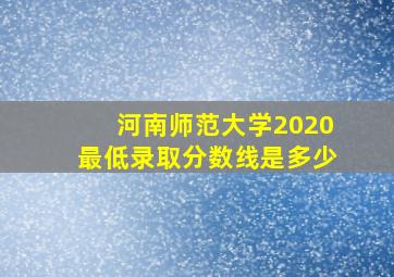 河南师范大学2020最低录取分数线是多少