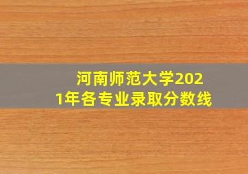 河南师范大学2021年各专业录取分数线