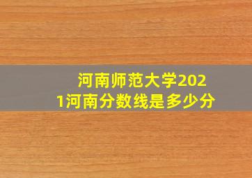 河南师范大学2021河南分数线是多少分