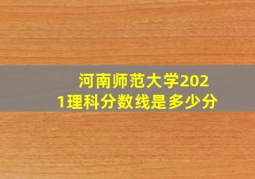 河南师范大学2021理科分数线是多少分