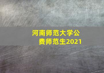 河南师范大学公费师范生2021