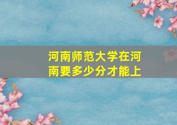 河南师范大学在河南要多少分才能上