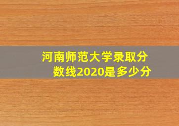 河南师范大学录取分数线2020是多少分