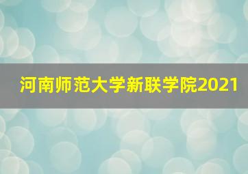 河南师范大学新联学院2021