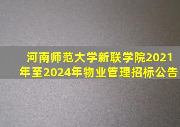 河南师范大学新联学院2021年至2024年物业管理招标公告