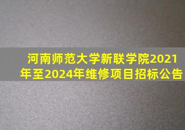 河南师范大学新联学院2021年至2024年维修项目招标公告