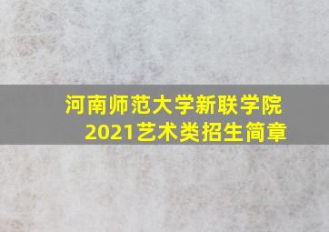 河南师范大学新联学院2021艺术类招生简章