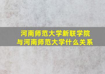 河南师范大学新联学院与河南师范大学什么关系