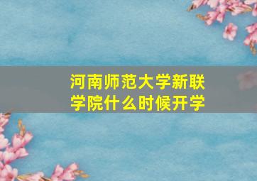 河南师范大学新联学院什么时候开学