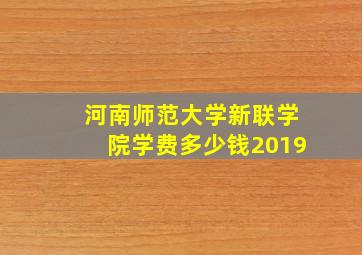 河南师范大学新联学院学费多少钱2019