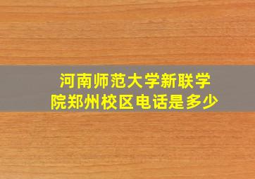 河南师范大学新联学院郑州校区电话是多少