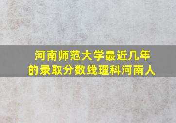 河南师范大学最近几年的录取分数线理科河南人