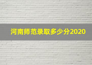 河南师范录取多少分2020