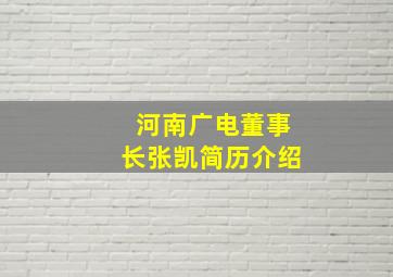 河南广电董事长张凯简历介绍