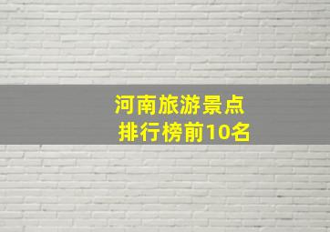 河南旅游景点排行榜前10名