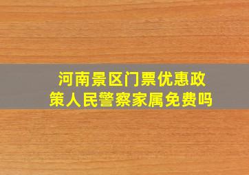 河南景区门票优惠政策人民警察家属免费吗